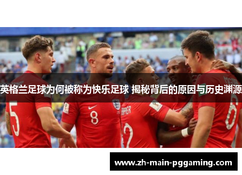 英格兰足球为何被称为快乐足球 揭秘背后的原因与历史渊源