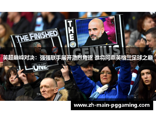 英超巅峰对决：强强联手展开激烈角逐 谁将问鼎英格兰足球之巅