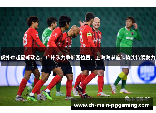 虎扑中超最新动态:广州队力争前四位置,上海海港连胜势头持续发力 虎扑中超最新动态:广州队力争前四位置,上海海港连胜势头持续发力