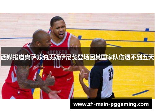 西媒报道奥萨苏纳质疑伊尼戈登场因其国家队伤退不到五天 西媒报道奥萨苏纳质疑伊尼戈登场因其国家队伤退不到五天