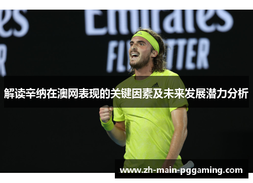 解读辛纳在澳网表现的关键因素及未来发展潜力分析