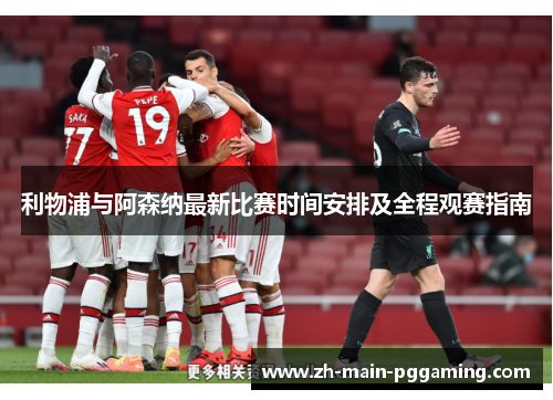 利物浦与阿森纳最新比赛时间安排及全程观赛指南