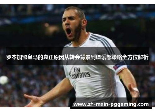 罗本加盟皇马的真正原因从转会背景到俱乐部策略全方位解析