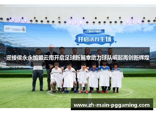 迎接侯永永加盟云南开启足球新篇章助力球队崛起再创新辉煌