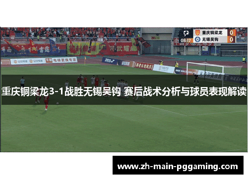 重庆铜梁龙3-1战胜无锡吴钩 赛后战术分析与球员表现解读