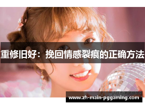 重修旧好：挽回情感裂痕的正确方法