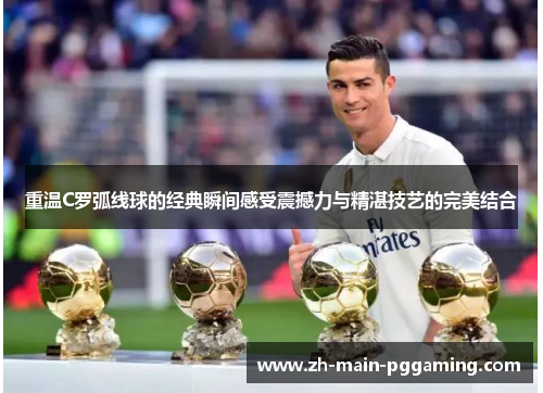 重温C罗弧线球的经典瞬间感受震撼力与精湛技艺的完美结合 重温C罗弧线球的经典瞬间感受震撼力与精湛技艺的完美结合