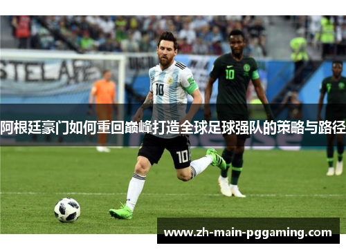阿根廷豪门如何重回巅峰打造全球足球强队的策略与路径