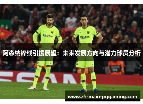 阿森纳锋线引援展望:未来发展方向与潜力球员分析 阿森纳锋线引援展望:未来发展方向与潜力球员分析