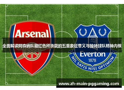 全面解读阿森纳队徽红色所承载的五重象征意义与独特球队精神内核 全面解读阿森纳队徽红色所承载的五重象征意义与独特球队精神内核