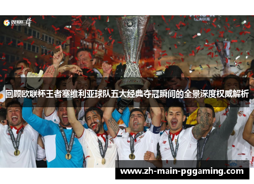 回顾欧联杯王者塞维利亚球队五大经典夺冠瞬间的全景深度权威解析 回顾欧联杯王者塞维利亚球队五大经典夺冠瞬间的全景深度权威解析
