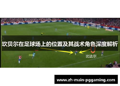 坎贝尔在足球场上的位置及其战术角色深度解析 坎贝尔在足球场上的位置及其战术角色深度解析