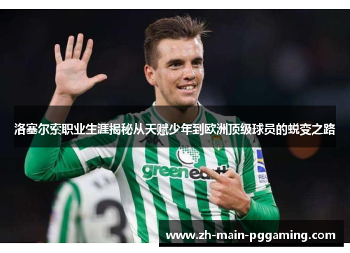 洛塞尔索职业生涯揭秘从天赋少年到欧洲顶级球员的蜕变之路 洛塞尔索职业生涯揭秘从天赋少年到欧洲顶级球员的蜕变之路