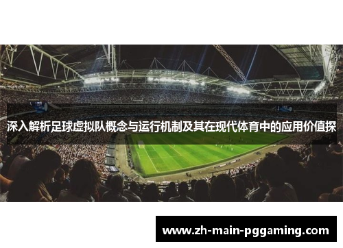 深入解析足球虚拟队概念与运行机制及其在现代体育中的应用价值探 深入解析足球虚拟队概念与运行机制及其在现代体育中的应用价值探