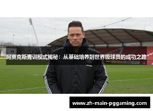 阿贾克斯青训模式揭秘:从基础培养到世界级球员的成功之路 阿贾克斯青训模式揭秘:从基础培养到世界级球员的成功之路