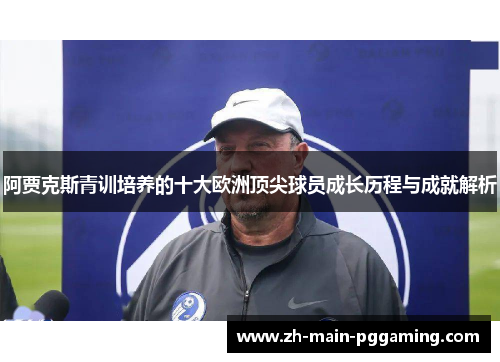 阿贾克斯青训培养的十大欧洲顶尖球员成长历程与成就解析
