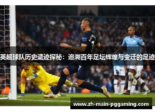 英超球队历史遗迹探秘:追溯百年足坛辉煌与变迁的足迹 英超球队历史遗迹探秘:追溯百年足坛辉煌与变迁的足迹