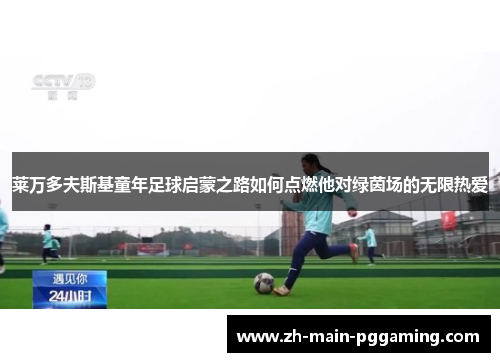 莱万多夫斯基童年足球启蒙之路如何点燃他对绿茵场的无限热爱