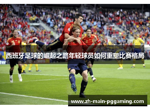 西班牙足球的崛起之路年轻球员如何重塑比赛格局