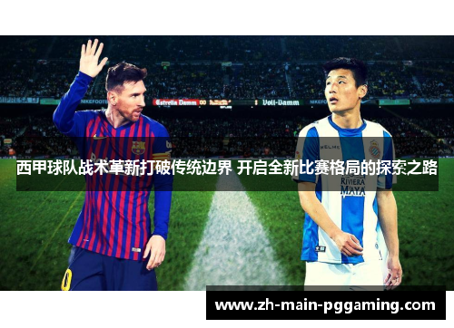 西甲球队战术革新打破传统边界 开启全新比赛格局的探索之路