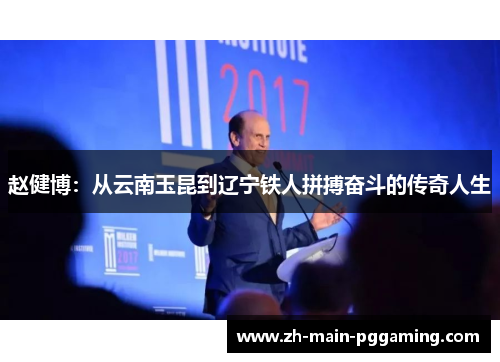 赵健博:从云南玉昆到辽宁铁人拼搏奋斗的传奇人生 赵健博:从云南玉昆到辽宁铁人拼搏奋斗的传奇人生