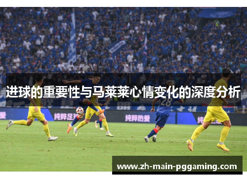 进球的重要性与马莱莱心情变化的深度分析