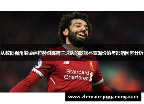 从数据视角解读萨拉赫对阵荷兰球队的欧联杯表现价值与影响因素分析