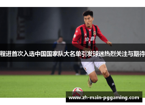 程进首次入选中国国家队大名单引发球迷热烈关注与期待 程进首次入选中国国家队大名单引发球迷热烈关注与期待