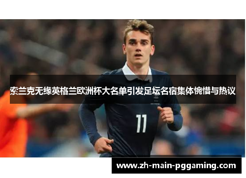 索兰克无缘英格兰欧洲杯大名单引发足坛名宿集体惋惜与热议 索兰克无缘英格兰欧洲杯大名单引发足坛名宿集体惋惜与热议