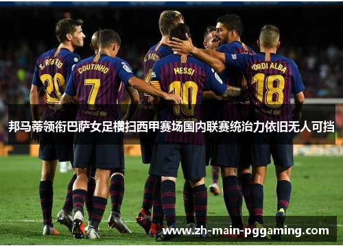 邦马蒂领衔巴萨女足横扫西甲赛场国内联赛统治力依旧无人可挡 邦马蒂领衔巴萨女足横扫西甲赛场国内联赛统治力依旧无人可挡