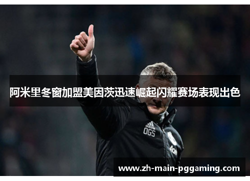 阿米里冬窗加盟美因茨迅速崛起闪耀赛场表现出色 阿米里冬窗加盟美因茨迅速崛起闪耀赛场表现出色