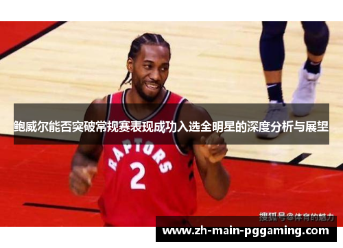 鲍威尔能否突破常规赛表现成功入选全明星的深度分析与展望