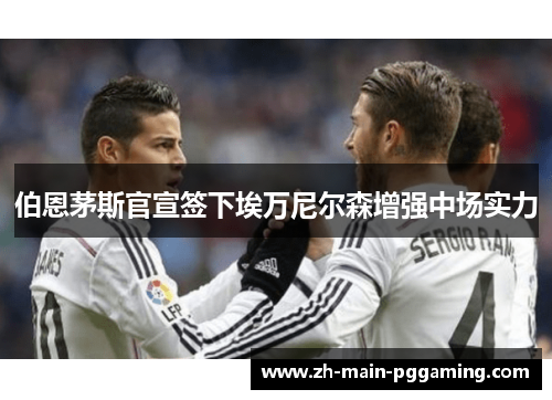 伯恩茅斯官宣签下埃万尼尔森增强中场实力