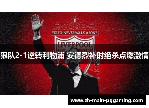 狼队2-1逆转利物浦 安德烈补时绝杀点燃激情 狼队2-1逆转利物浦 安德烈补时绝杀点燃激情
