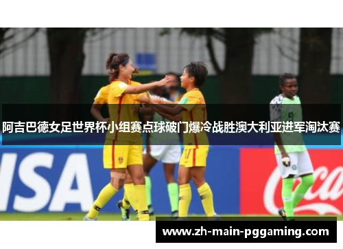 阿吉巴德女足世界杯小组赛点球破门爆冷战胜澳大利亚进军淘汰赛 阿吉巴德女足世界杯小组赛点球破门爆冷战胜澳大利亚进军淘汰赛