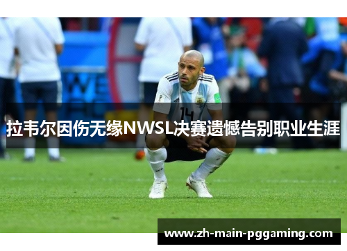 拉韦尔因伤无缘NWSL决赛遗憾告别职业生涯 拉韦尔因伤无缘NWSL决赛遗憾告别职业生涯